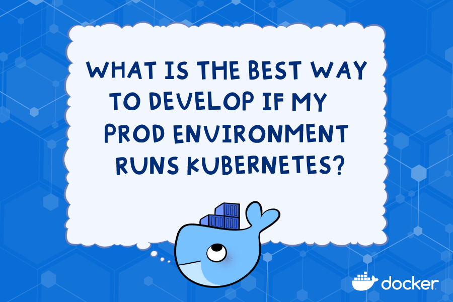 Moby the whale thinking about "what is the best way to develop if my prod environment runs kubernetes? "