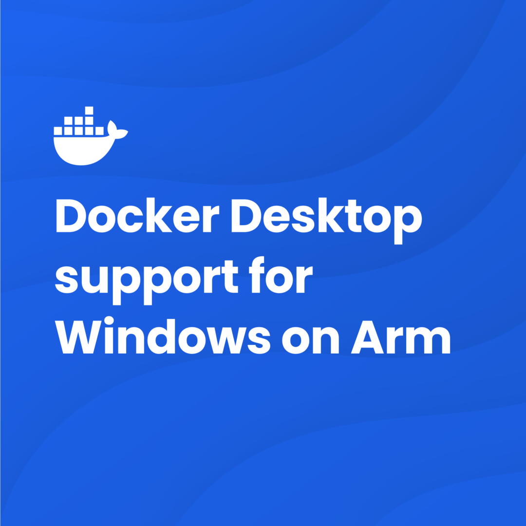 Announcing Docker Desktop Support for Windows on Arm: New AI Innovation Opportunities